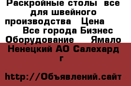 Раскройные столы, все для швейного производства › Цена ­ 4 900 - Все города Бизнес » Оборудование   . Ямало-Ненецкий АО,Салехард г.